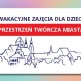 Wakacyjne zajęcia dla dzieci - 'Twórcza przestrzeń miasta'